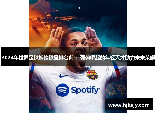 2024年世界足球妖锋球星排名前十 强势崛起的年轻天才助力未来荣耀