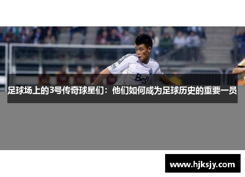 足球场上的3号传奇球星们：他们如何成为足球历史的重要一员