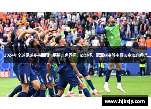 2024年全球足球赛事回顾与展望：世界杯、欧洲杯、冠军联赛等主要比赛动态解析