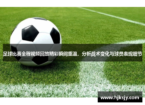 足球比赛全程视频回放精彩瞬间重温，分析战术变化与球员表现细节