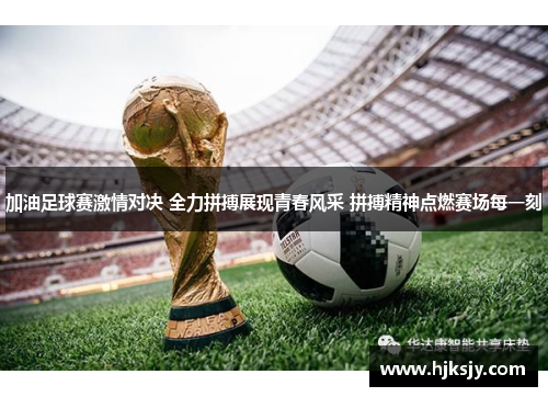 加油足球赛激情对决 全力拼搏展现青春风采 拼搏精神点燃赛场每一刻