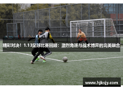 精彩对决！1.13足球比赛回顾：激烈角逐与战术博弈的完美融合