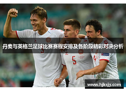 丹麦与英格兰足球比赛赛程安排及各阶段精彩对决分析