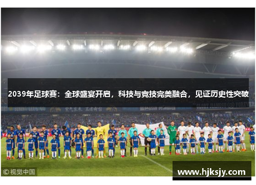 2039年足球赛：全球盛宴开启，科技与竞技完美融合，见证历史性突破